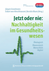 Jürgen Graalmann, Eckart Hirschhausen, Kerstin Blum - Jetzt oder nie: Nachhaltigkeit im Gesundheitswesen
